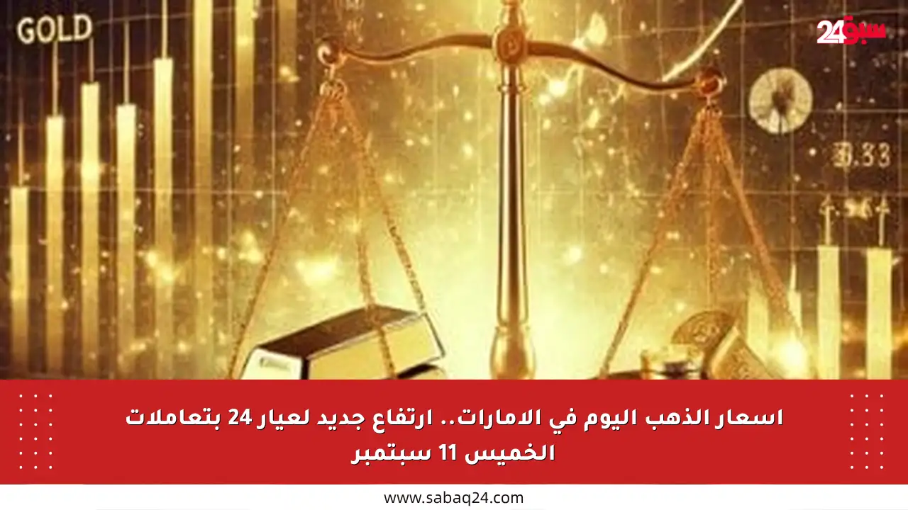 أسعار الذهب اليوم في الإمارات.. ارتفاع جديد لعيار 24 بتعاملات الخميس 11 سبتمبر